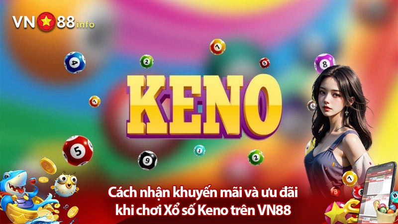 Cách nhận khuyến mãi và ưu đãi khi chơi Xổ số Keno trên VN88